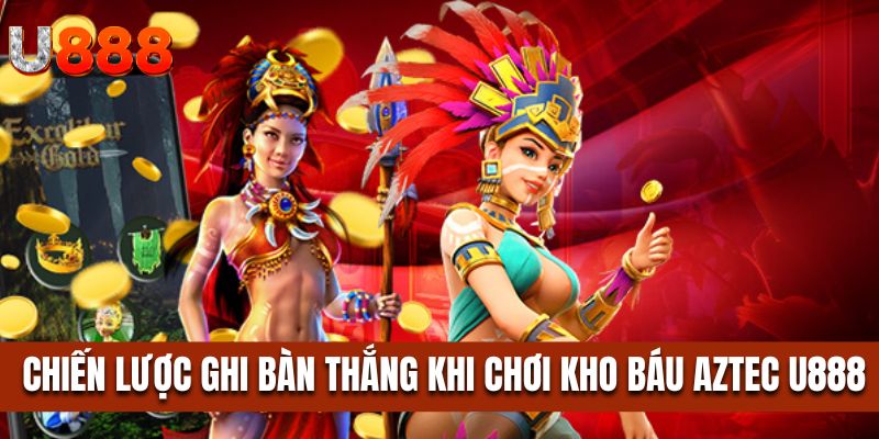 Chiến lược ghi bàn thắng khi chơi kho báu Aztec U888