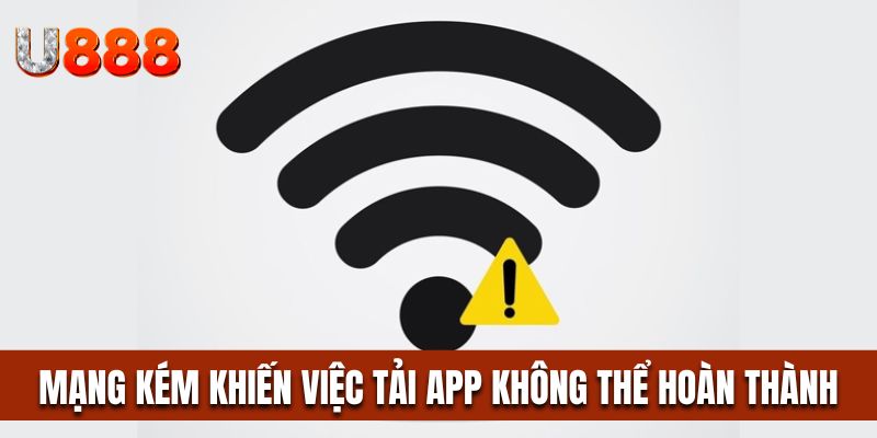 Kết nối mạng kém khiến việc tải app U888 không thể hoàn thành