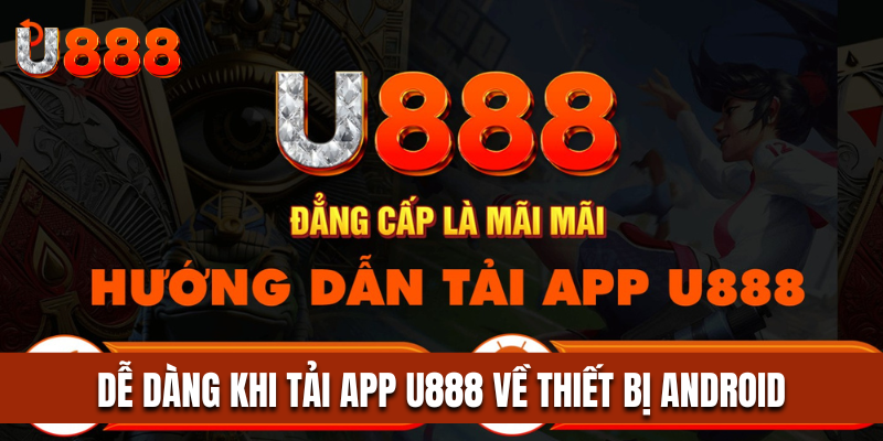 Nhanh chóng và dễ dàng khi tải app U888 về thiết bị Android